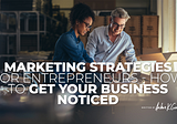 Marketing Strategies for Entrepreneurs — How to Get Your Business Noticed