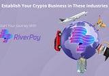 Establish Your Crypto Business in These Industries — Start Your Journey With RiverPay
