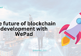The future of blockchain development with WePad