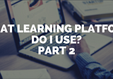 What learning platform? Part 2