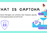 How Product Managers can enhance their Product’s security through the implementation of CAPTCHA?