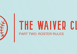 The Waiver Claim Pt. 2—MLB Roster Rules