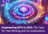 Empowering NFTs in 2023: The Case for Free Minting and Its Implications