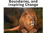 The Roar Within: Embracing Power, Boundaries, and Inspiring Change (PART IV)