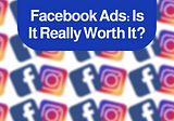 Facebook Ads: Is It Really Worth It?