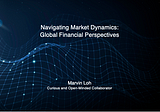 Navigating Market Dynamics: Global Financial Perspectives — Marvin Loh
