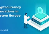 Cryptocurrency in Eastern Europe: Innovations, Companies, and Progress