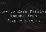How to Earn Passive Income From Cryptocurrency