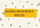 Asynchronous work and measure of productivity