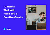 10 Habits That Will Make You a Creative Creator