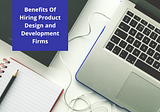 Benefits Of Hiring Product Design and Development Firms