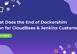 What Does the End of Dockershim Mean for CloudBees & Jenkins Customers?