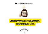 2021: Eventos de UX Design, Tecnologia e afins #vemaí