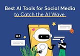 Best Social Media AI Tools You Need to Ride the AI Wave