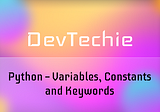 Python — Variables, Constants and Keywords