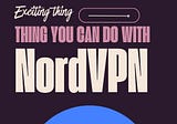9 Exciting Things You Want To Do Using NordVPN (A Visual Guide)