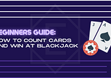 Beginner’s Guide: How to Count Cards & Win at Blackjack