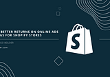 Getting Better Returns on Online Ads Spendings for Shopify Stores [Scale-up Shopify Part 6]