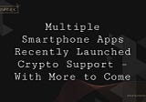 Multiple Smartphone Apps Recently Launched Crypto Support – With More to Come