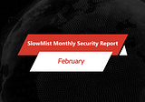 SlowMist Monthly Security Report | February Estimated Loss of $404 Million