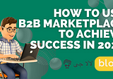 How to use B2B marketplaces in 2023 to achieve success