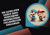 The Super Open Source Bros: Overcoming International Collaboration Challenges