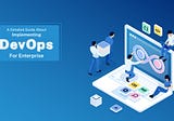A Detailed Guide About Implementing DevOps For Enterprise