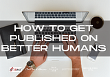 How To Get Published on Better Humans