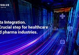 Data Integration. A Crucial step for healthcare and pharma industries.