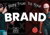 Stay True To Your Brand | Building A Consistent Brand For Your Business