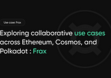 Exploring Collaborative Use Cases across Ethereum, Cosmos, and Polkadot : Frax