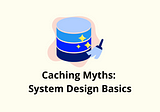 System Design Basics: 5 Common Caching Misunderstandings Explained