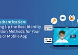 User Authentication: Weighing Up the Best Identity Verification Channels for Your Website or Mobile…