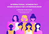 International Women's Day: A Panel on innovation and entrepreneurship - Lorraine Marchand