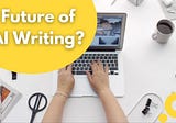 Future Of AI Writing? (Completely Explained)