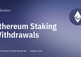 Ethereum Staking Withdrawals and What’s Next