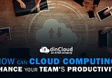How Can Cloud Computing Enhance Your Team’s Productivity?