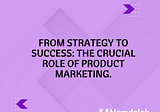 From Strategy to Success: The Crucial Role of Product Marketing.