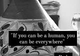 #Humanwisdom: “If you can be a human, you can be everywhere”