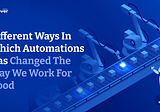 Different Ways In Which Automations Has Changed The Way We Work For Good