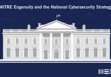 MITRE Engenuity and the National Cybersecurity Strategy