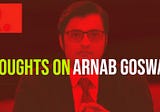 hTHOUGHTS ON ARNAB GOSWAMI