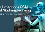The Limitations Of AI And Machine Learning In Web Development With Solution
