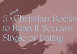 5 More Christian Books to Read if You’re Single or Dating