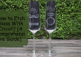How to Etch Glass With Cricut? [A Comprehensive Guide]