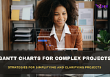 Gantt Charts for Complex Projects : Strategies for Simplifying Projects