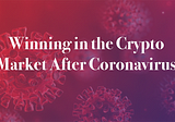 Winning in the Crypto Market After Coronavirus