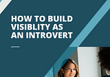 How to Build Visibility as an Introvert