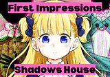 Shadows House First Impressions