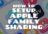 A Detailed Guide Into How to Setup Apple Family Sharing